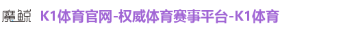 K1体育官网-权威体育赛事平台-K1体育